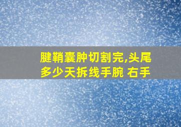 腱鞘囊肿切割完,头尾多少天拆线手腕 右手